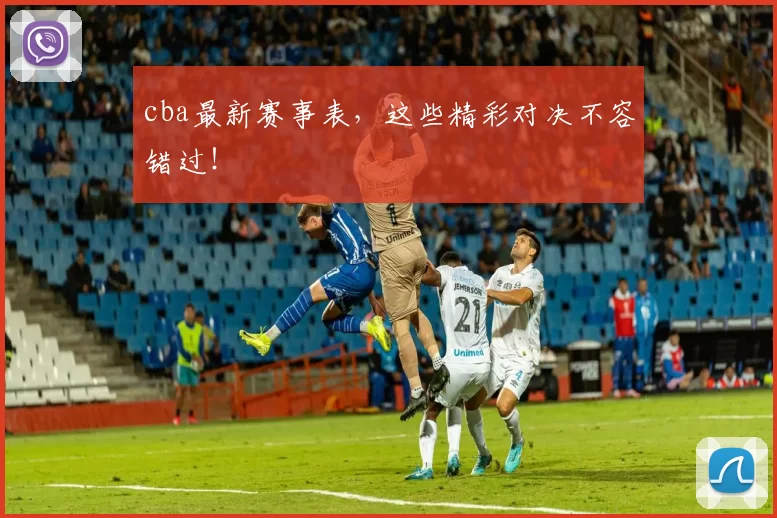 cba最新赛事表，这些精彩对决不容错过！