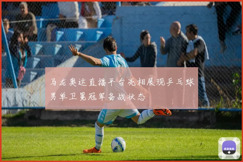 马龙奥运直播平台亮相展现乒乓球男单卫冕冠军备战状态
