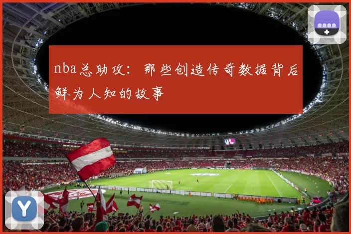 nba总助攻：那些创造传奇数据背后鲜为人知的故事