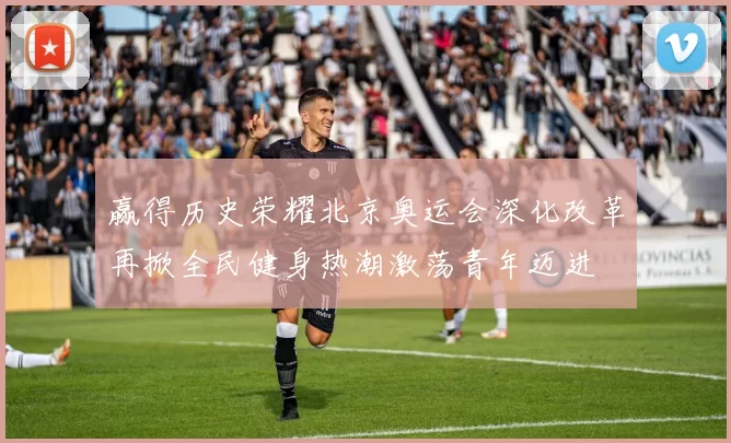 赢得历史荣耀北京奥运会深化改革再掀全民健身热潮激荡青年迈进