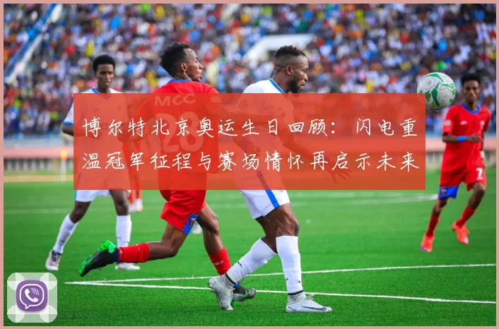 博尔特北京奥运生日回顾：闪电重温冠军征程与赛场情怀再启示未来