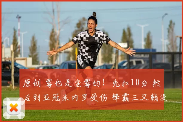 原创 霉也是蛮霉的！先扣10分 然后到亚冠米内罗受伤 锋霸三叉戟没进球