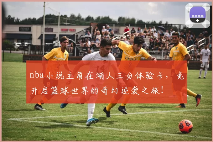 nba小说主角在湖人三分体验卡，竟开启篮球世界的奇幻逆袭之旅！
