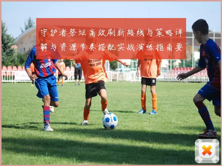 守护者祭坛高效刷新路线与策略详解与资源节奏搭配实战演练指南要点