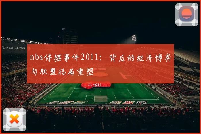 nba停摆事件2011：背后的经济博弈与联盟格局重塑