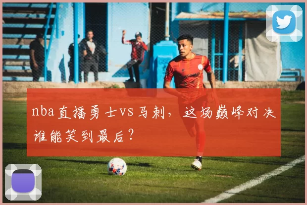 nba直播勇士vs马刺，这场巅峰对决谁能笑到最后？