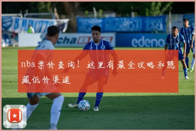 nba票价查询！这里有最全攻略和隐藏低价渠道