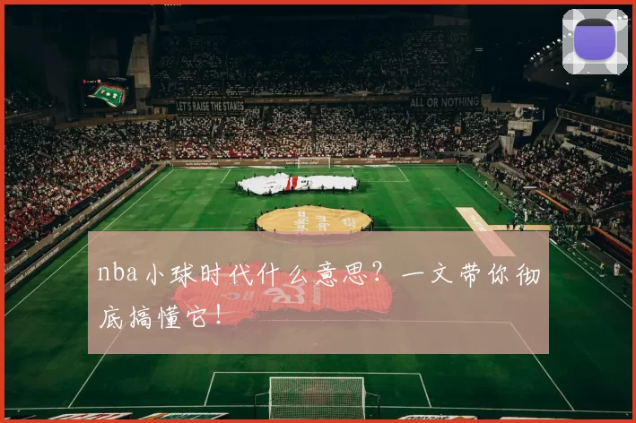 nba小球时代什么意思？一文带你彻底搞懂它！