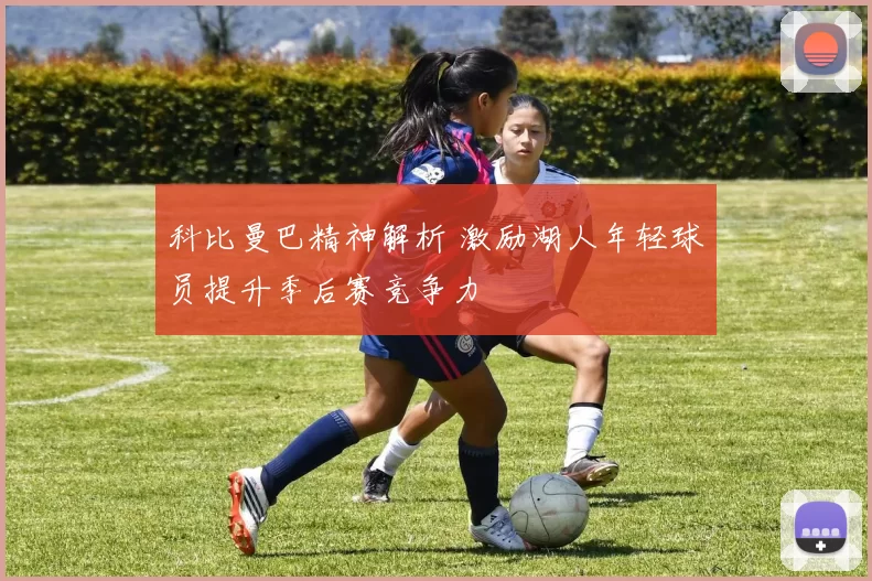 科比曼巴精神解析 激励湖人年轻球员提升季后赛竞争力