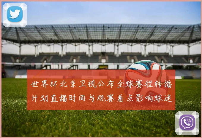 世界杯北京卫视公布全球赛程转播计划直播时间与观赛看点影响球迷观看