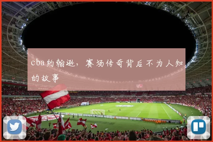 cba约翰逊，赛场传奇背后不为人知的故事