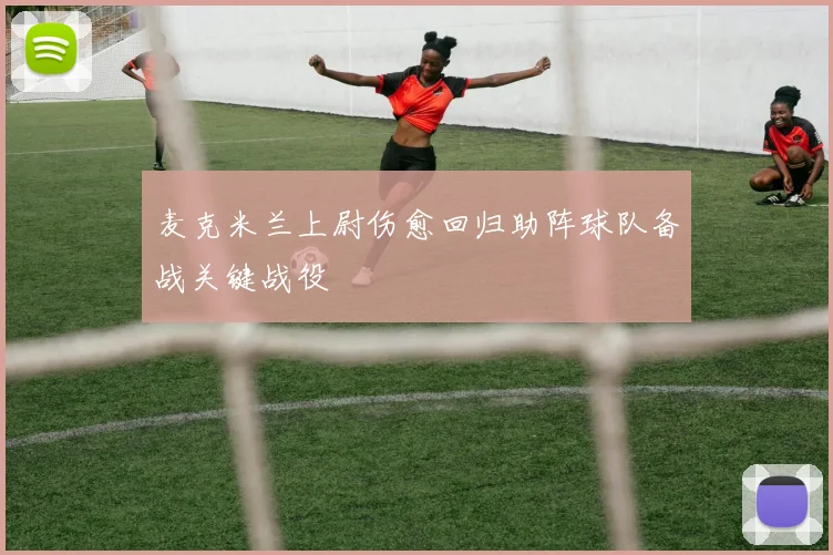 麦克米兰上尉伤愈回归助阵球队备战关键战役