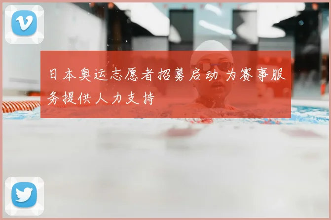 日本奥运志愿者招募启动 为赛事服务提供人力支持
