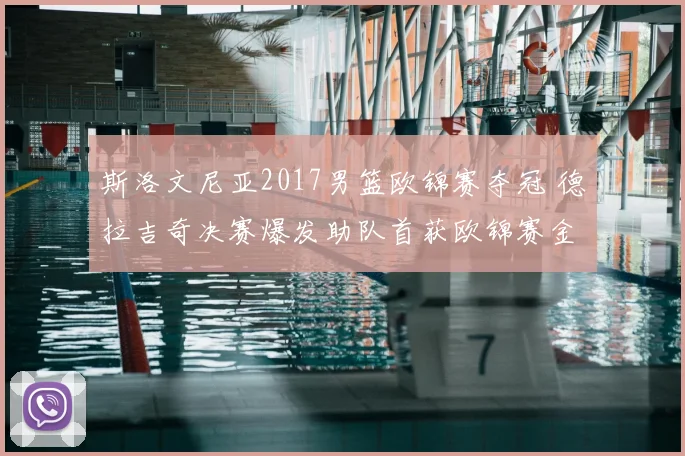 斯洛文尼亚2017男篮欧锦赛夺冠 德拉吉奇决赛爆发助队首获欧锦赛金牌