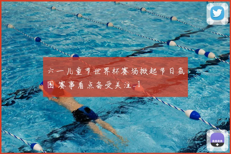 六一儿童节世界杯赛场掀起节日氛围 赛事看点备受关注_1