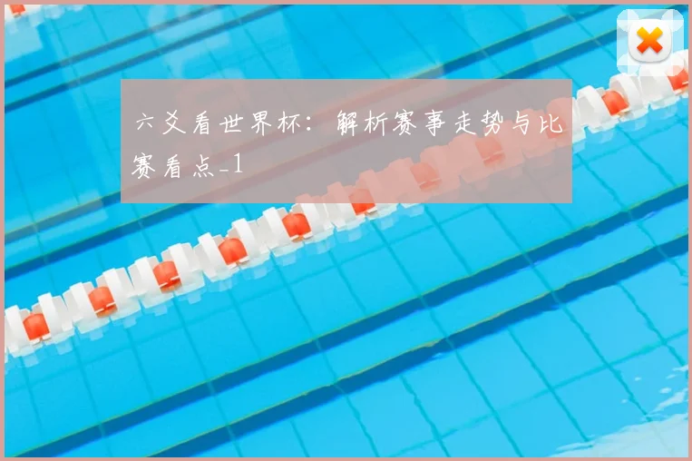 六爻看世界杯:解析赛事走势与比赛看点_1