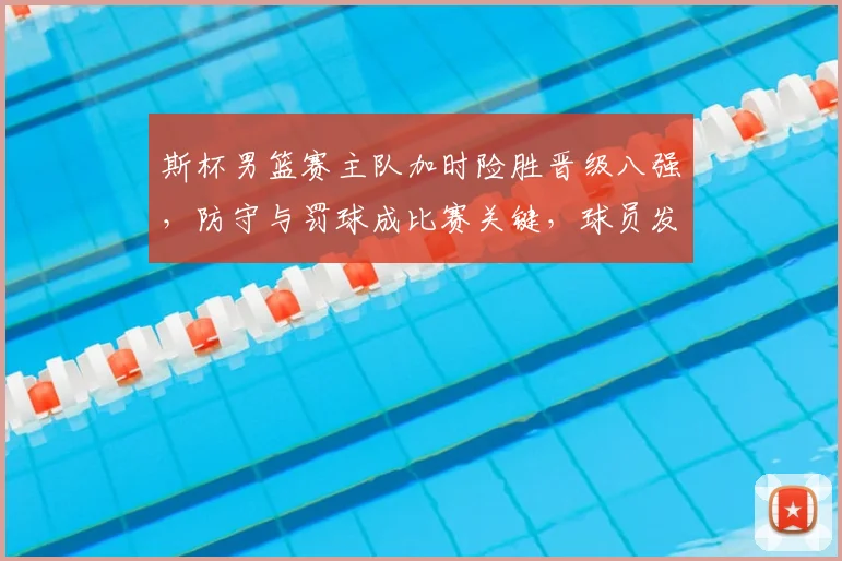斯杯男篮赛主队加时险胜晋级八强，防守与罚球成比赛关键，球员发挥受关注