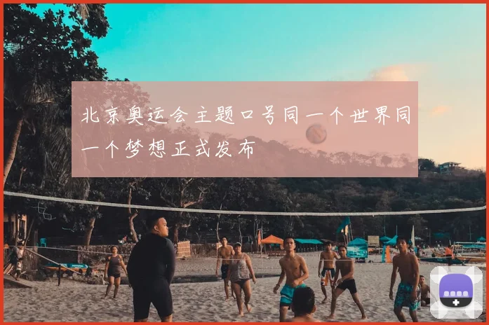 北京奥运会主题口号同一个世界同一个梦想正式发布