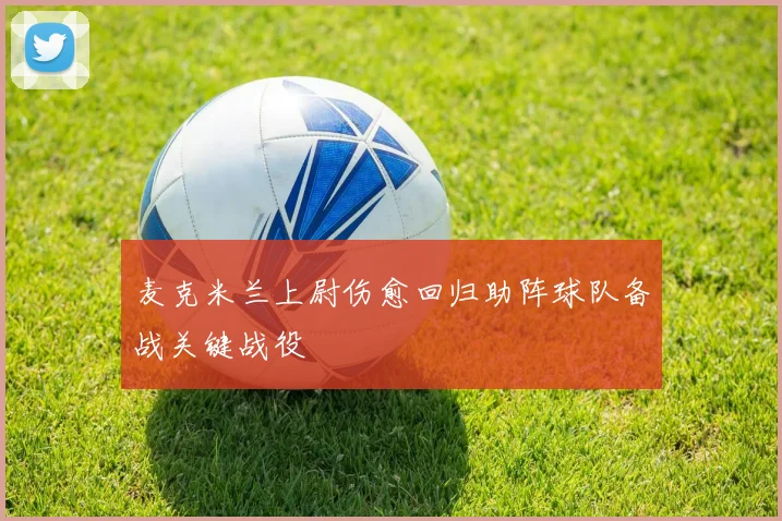 麦克米兰上尉伤愈回归助阵球队备战关键战役