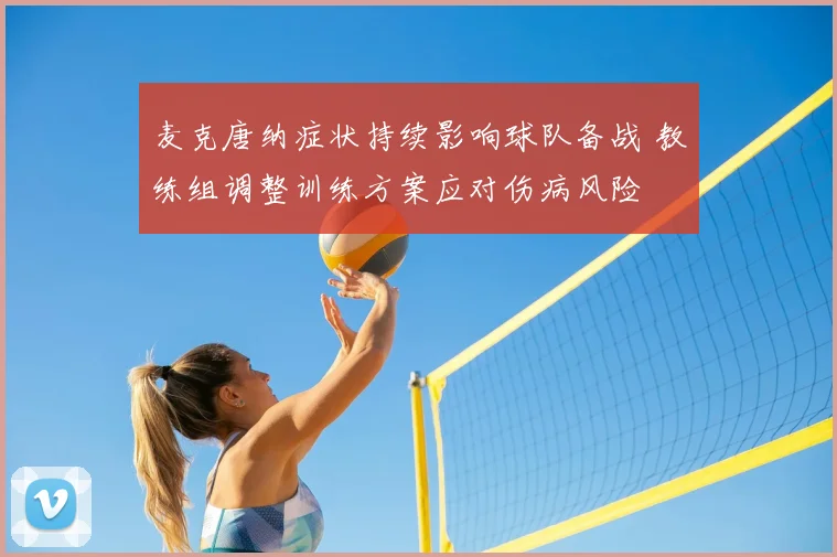 麦克唐纳症状持续影响球队备战 教练组调整训练方案应对伤病风险