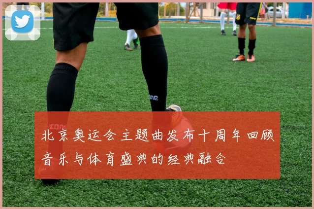 北京奥运会主题曲发布十周年回顾音乐与体育盛典的经典融合