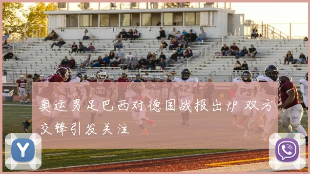 奥运男足巴西对德国战报出炉 双方交锋引发关注